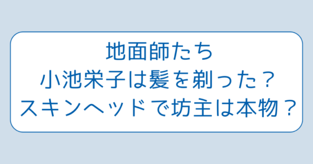 地面師たち小池栄子は髪を剃った？スキンヘッドで坊主は本物？